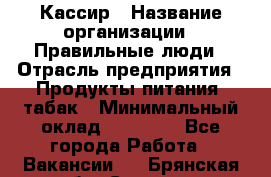 Кассир › Название организации ­ Правильные люди › Отрасль предприятия ­ Продукты питания, табак › Минимальный оклад ­ 30 000 - Все города Работа » Вакансии   . Брянская обл.,Сельцо г.